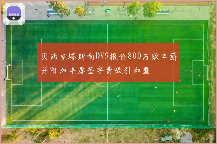 贝西克塔斯向DV9报价800万欧年薪并附加丰厚签字费吸引加盟