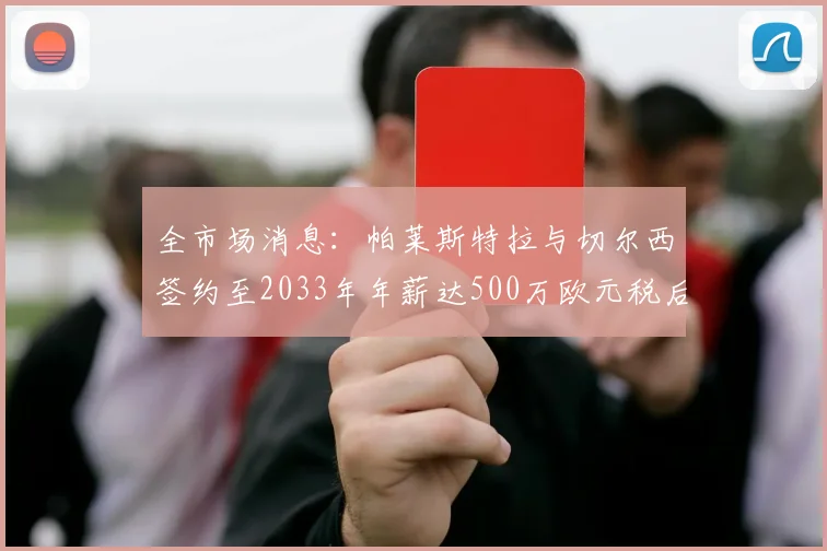 全市场消息：帕莱斯特拉与切尔西签约至2033年年薪达500万欧元税后