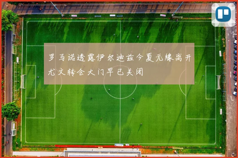 罗马诺透露伊尔迪兹今夏无缘离开尤文转会大门早已关闭