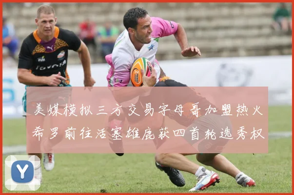 美媒模拟三方交易字母哥加盟热火希罗前往活塞雄鹿获四首轮选秀权与两次互换权