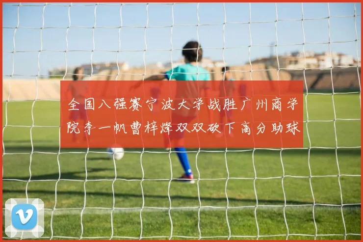 全国八强赛宁波大学战胜广州商学院李一帆曹梓烽双双砍下高分助球队晋级